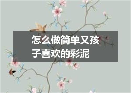 怎么做简单又孩子喜欢的彩泥