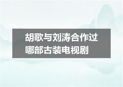 胡歌与刘涛合作过哪部古装电视剧