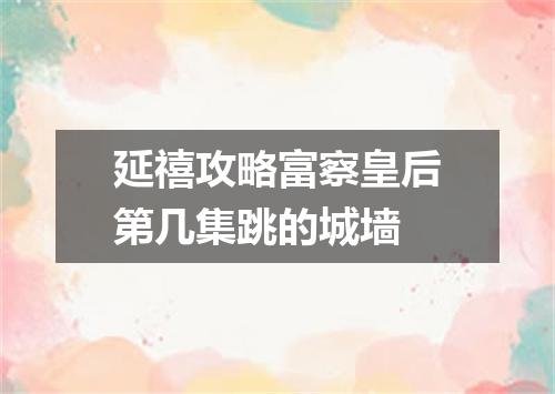 延禧攻略富察皇后第几集跳的城墙