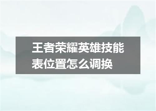 王者荣耀英雄技能表位置怎么调换