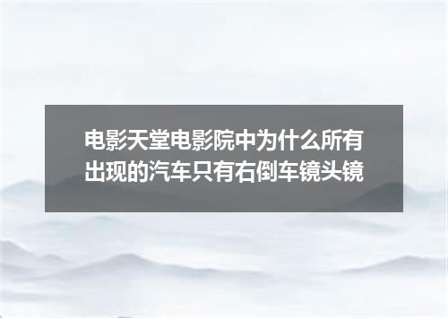 电影天堂电影院中为什么所有出现的汽车只有右倒车镜头镜