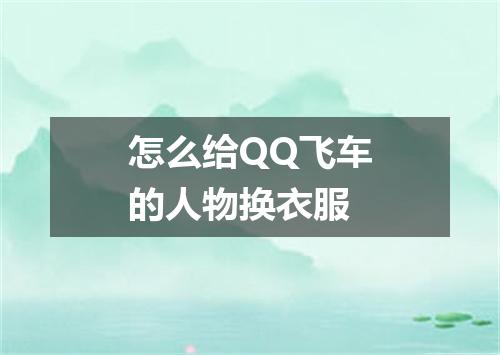 怎么给QQ飞车的人物换衣服