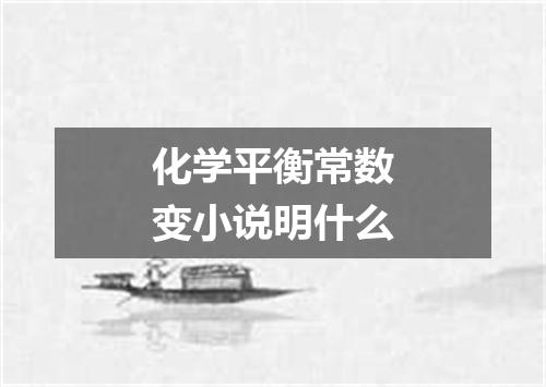 化学平衡常数变小说明什么
