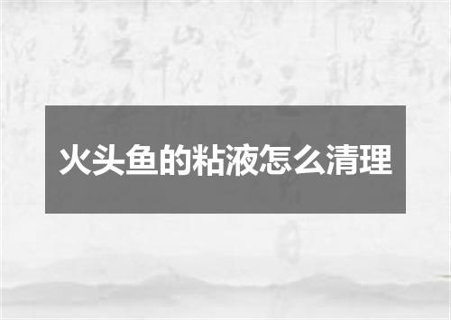 火头鱼的粘液怎么清理