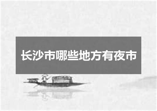 长沙市哪些地方有夜市
