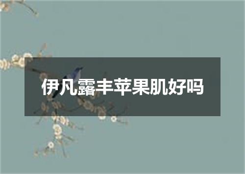 伊凡露丰苹果肌好吗