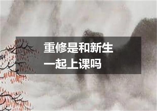 重修是和新生一起上课吗