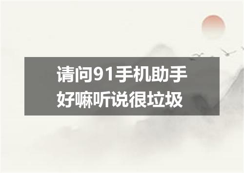 请问91手机助手好嘛听说很垃圾