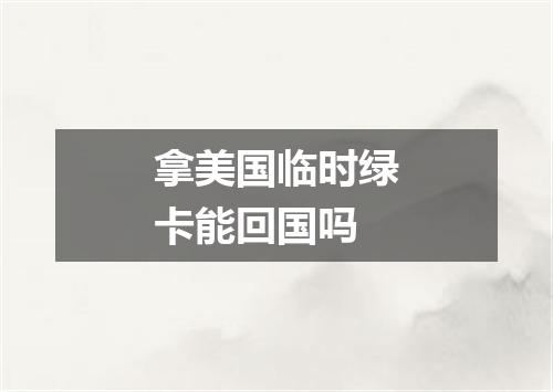 拿美国临时绿卡能回国吗