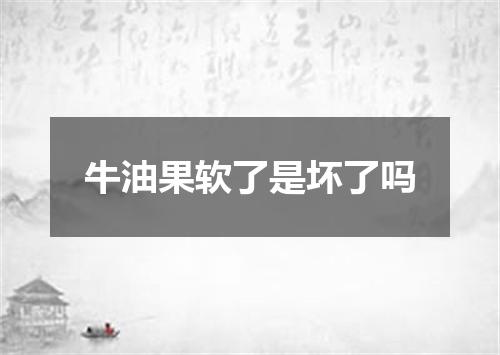 牛油果软了是坏了吗