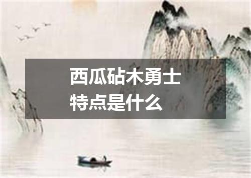 西瓜砧木勇士特点是什么