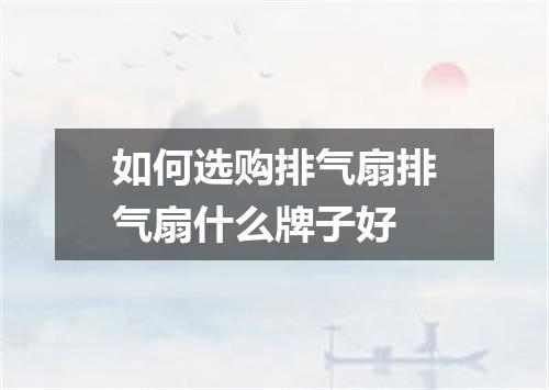 如何选购排气扇排气扇什么牌子好