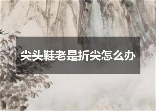 尖头鞋老是折尖怎么办