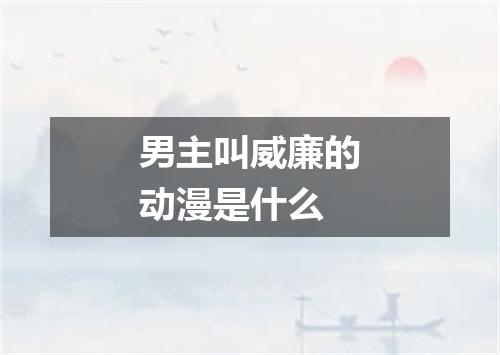 男主叫威廉的动漫是什么