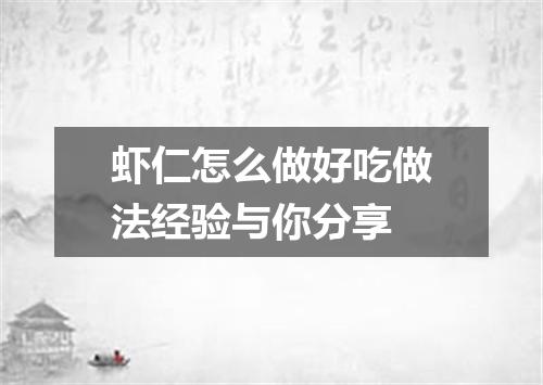 虾仁怎么做好吃做法经验与你分享