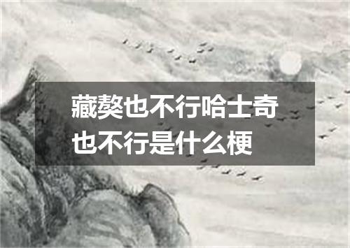 藏獒也不行哈士奇也不行是什么梗