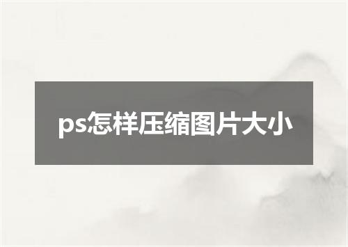 ps怎样压缩图片大小