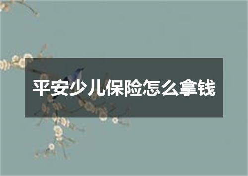 平安少儿保险怎么拿钱