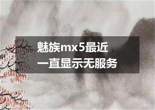魅族mx5最近一直显示无服务