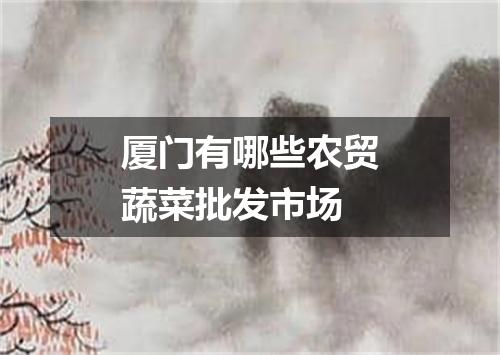 厦门有哪些农贸蔬菜批发市场