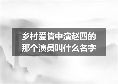 乡村爱情中演赵四的那个演员叫什么名字