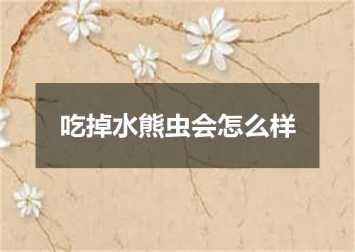 吃掉水熊虫会怎么样