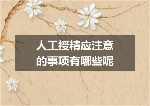 人工授精应注意的事项有哪些呢