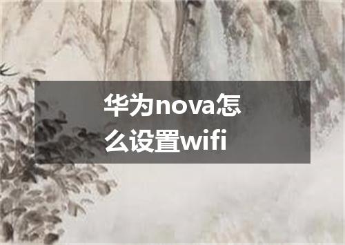 华为nova怎么设置wifi