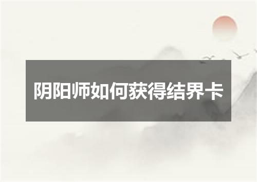 阴阳师如何获得结界卡