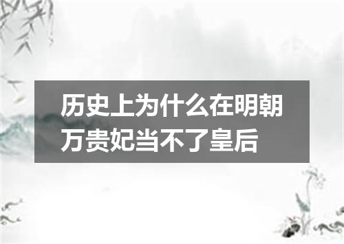 历史上为什么在明朝万贵妃当不了皇后