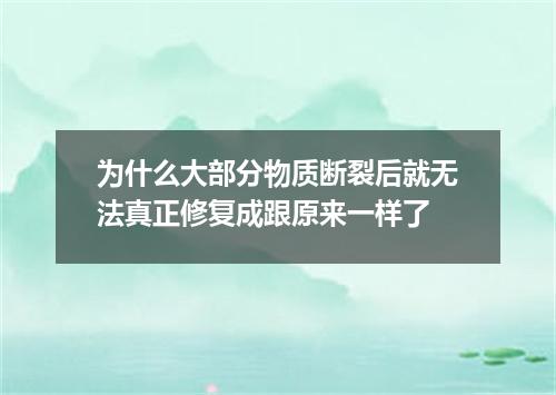 为什么大部分物质断裂后就无法真正修复成跟原来一样了