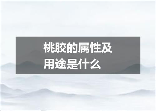 桃胶的属性及用途是什么
