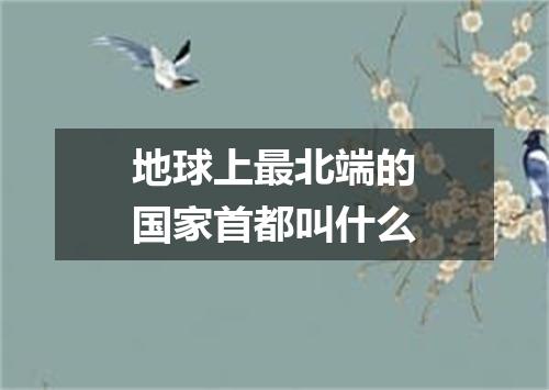 地球上最北端的国家首都叫什么