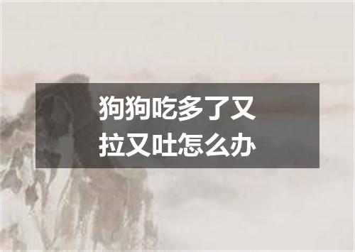 狗狗吃多了又拉又吐怎么办