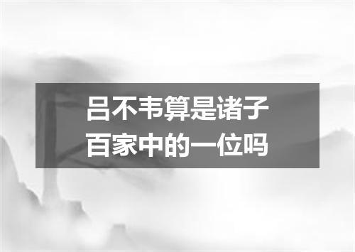 吕不韦算是诸子百家中的一位吗