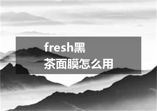 fresh黑茶面膜怎么用