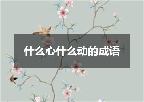 什么心什么动的成语