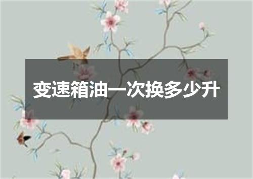 变速箱油一次换多少升