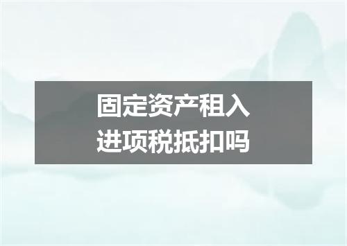 固定资产租入进项税抵扣吗