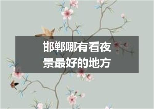 邯郸哪有看夜景最好的地方