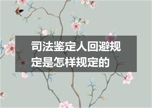 司法鉴定人回避规定是怎样规定的