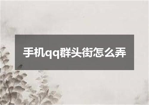 手机qq群头街怎么弄
