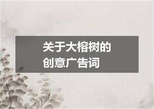 关于大榕树的创意广告词