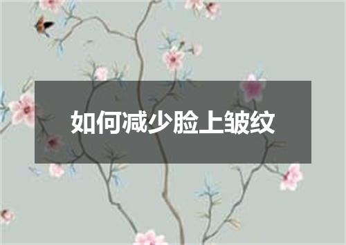 如何减少脸上皱纹