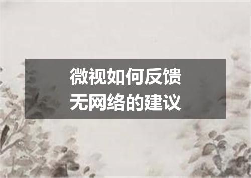 微视如何反馈无网络的建议