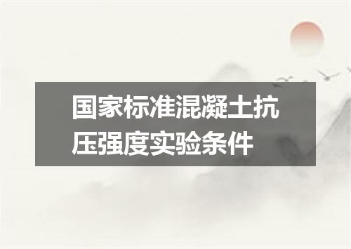 国家标准混凝土抗压强度实验条件