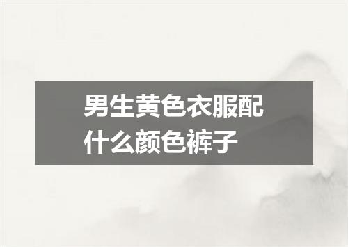 男生黄色衣服配什么颜色裤子