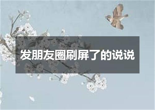 发朋友圈刷屏了的说说