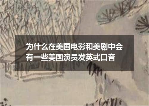 为什么在美国电影和美剧中会有一些美国演员发英式口音