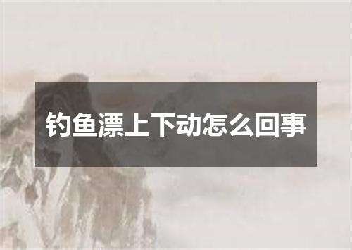 钓鱼漂上下动怎么回事